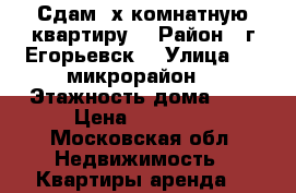 Сдам 2х комнатную квартиру  › Район ­ г.Егорьевск  › Улица ­ 1 микрорайон  › Этажность дома ­ 5 › Цена ­ 12 000 - Московская обл. Недвижимость » Квартиры аренда   